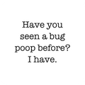 Have you seen a bug poop before?  I have.