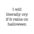 I will literally cry if it rains on halloween