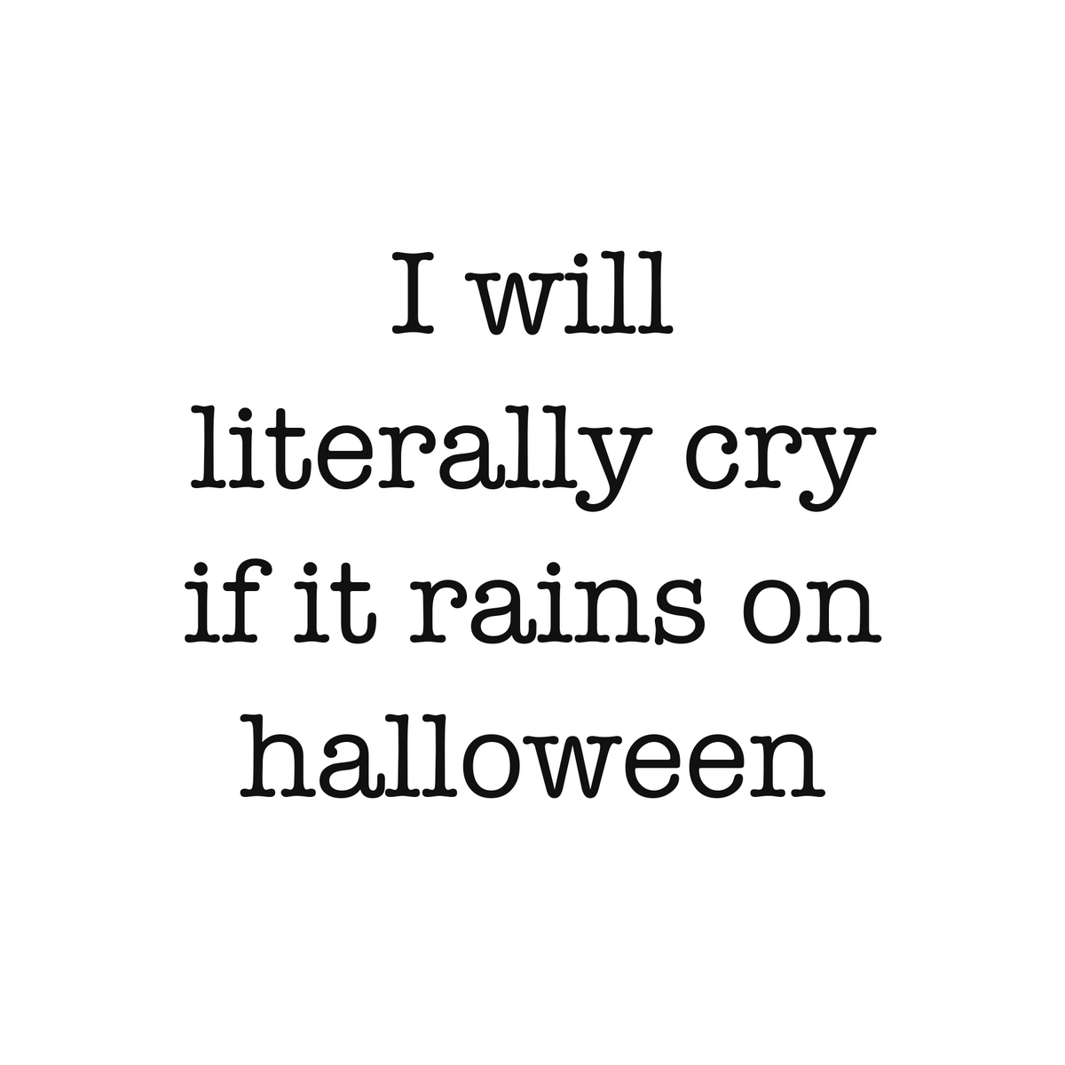 I will literally cry if it rains on halloween