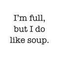 I’m full, but I do like soup.